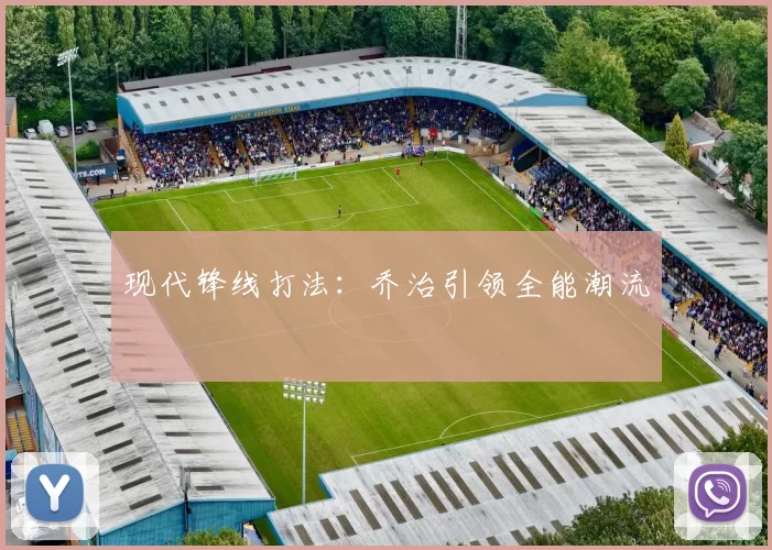现代锋线打法：乔治引领全能潮流