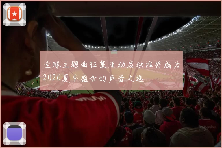 全球主题曲征集活动启动谁将成为2026夏季盛会的声音之选