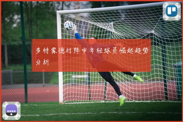 多特蒙德对阵中年轻球员崛起趋势分析