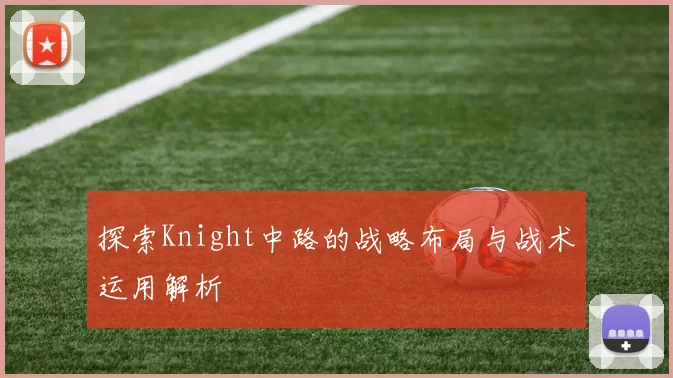 探索Knight中路的战略布局与战术运用解析