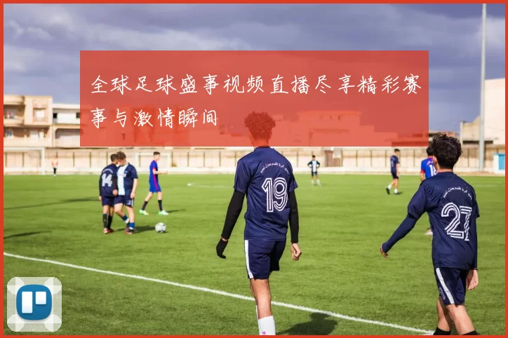全球足球盛事视频直播尽享精彩赛事与激情瞬间