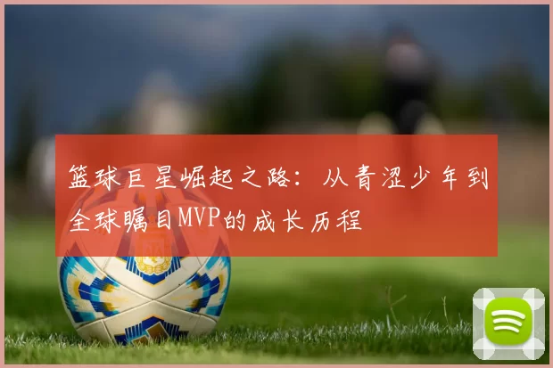 篮球巨星崛起之路：从青涩少年到全球瞩目MVP的成长历程