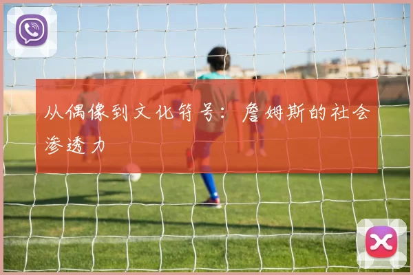 从偶像到文化符号：詹姆斯的社会渗透力