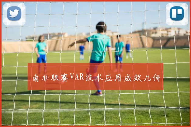 南非联赛VAR技术应用成效几何