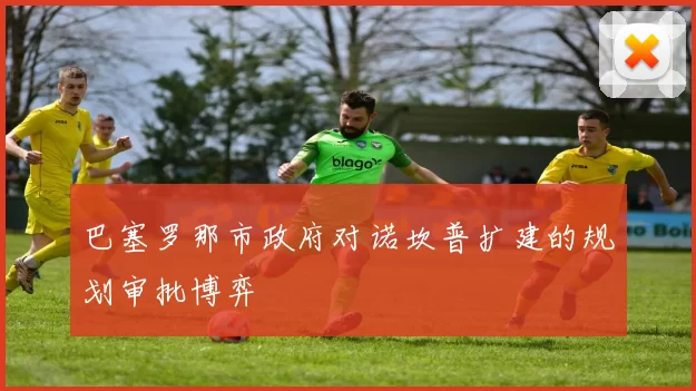 巴塞罗那市政府对诺坎普扩建的规划审批博弈
