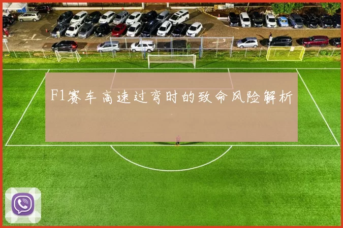 F1赛车高速过弯时的致命风险解析
