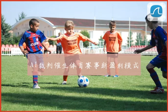 AI裁判催生体育赛事新盈利模式