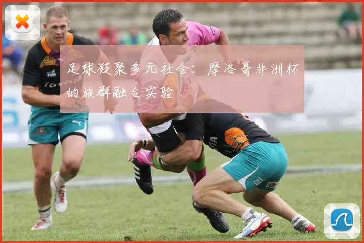 足球凝聚多元社会：摩洛哥非洲杯的族群融合实验