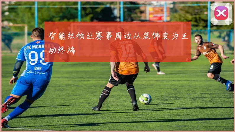 智能织物让赛事周边从装饰变为互动终端