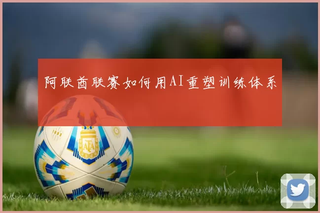 阿联酋联赛如何用AI重塑训练体系