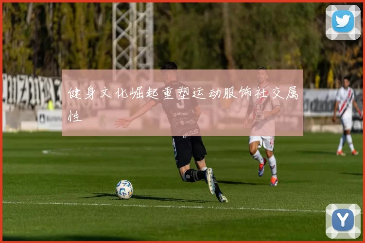 健身文化崛起重塑运动服饰社交属性