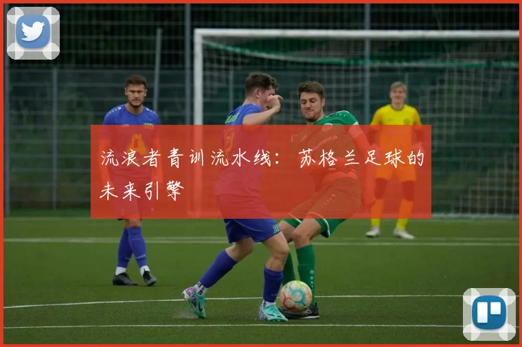 流浪者青训流水线：苏格兰足球的未来引擎