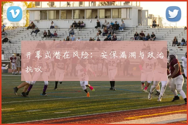开幕式潜在风险：安保漏洞与政治抗议