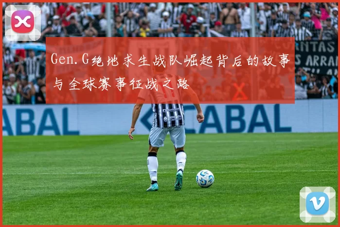 Gen.G绝地求生战队崛起背后的故事与全球赛事征战之路
