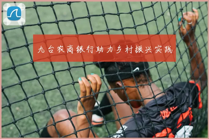 九台农商银行助力乡村振兴实践