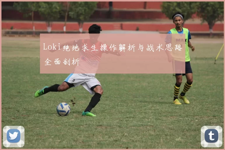 Loki绝地求生操作解析与战术思路全面剖析