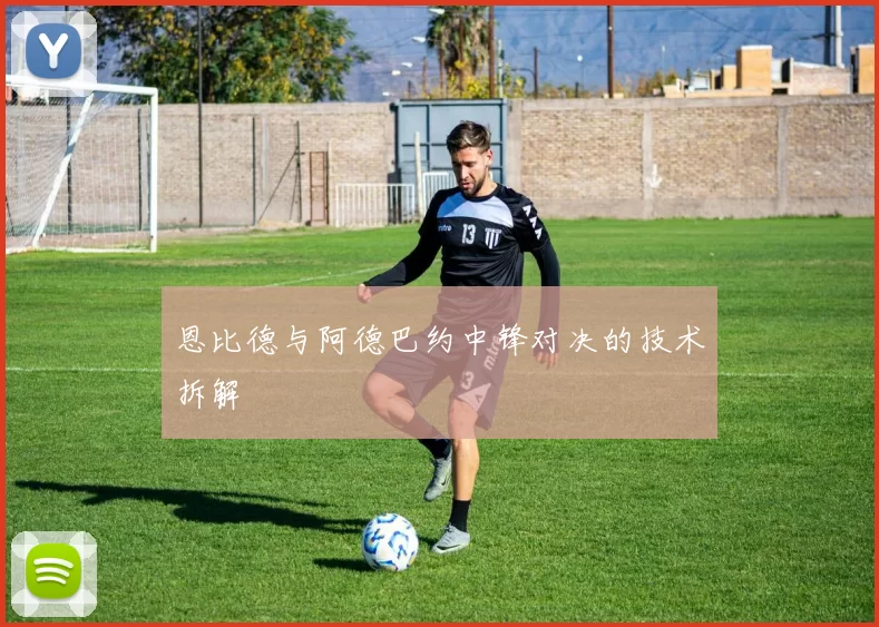 恩比德与阿德巴约中锋对决的技术拆解