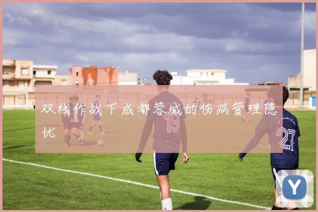 双线作战下成都蓉城的伤病管理隐忧