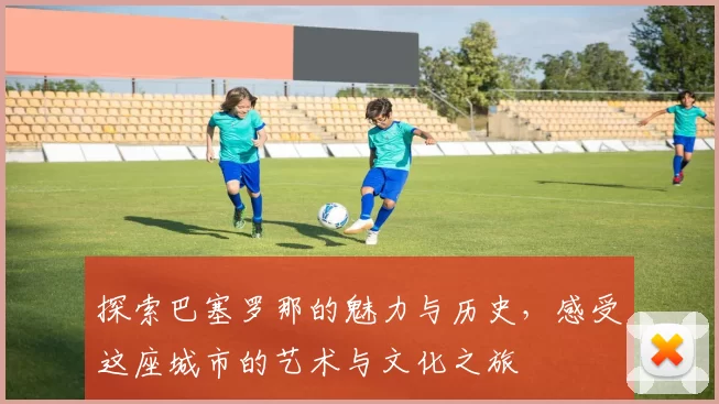 探索巴塞罗那的魅力与历史，感受这座城市的艺术与文化之旅